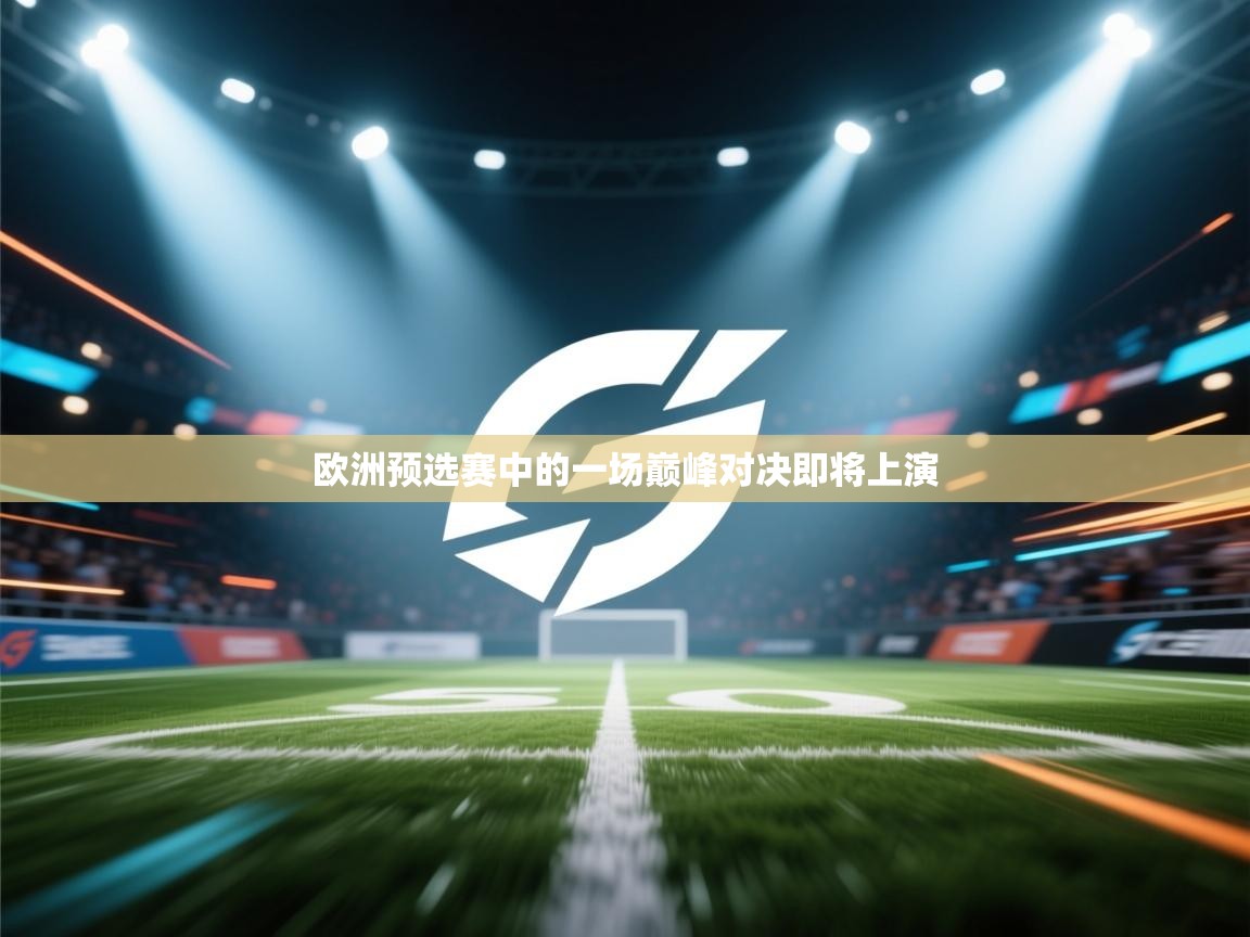欧洲预选赛中的一场巅峰对决即将上演  第1张