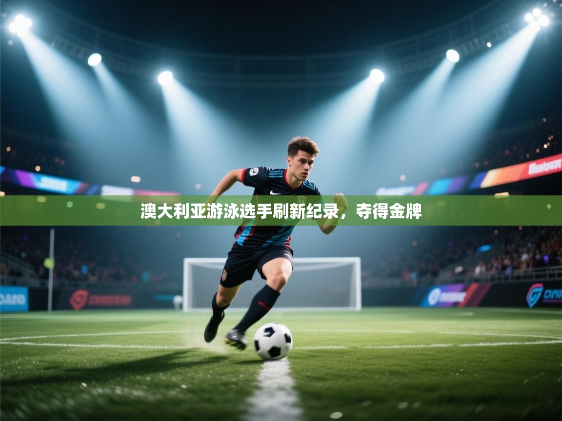 澳大利亚游泳选手刷新纪录，夺得金牌  第2张