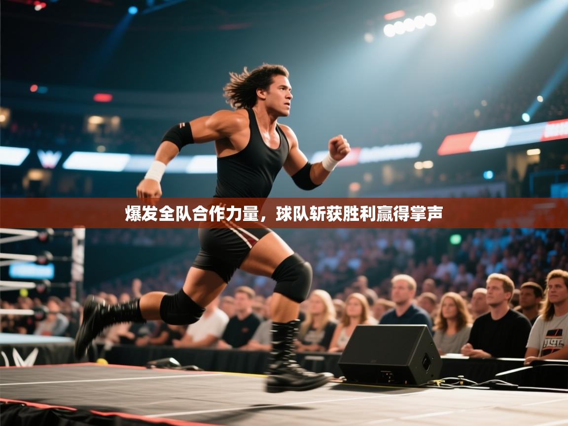 爆发全队合作力量，球队斩获胜利赢得掌声  第1张