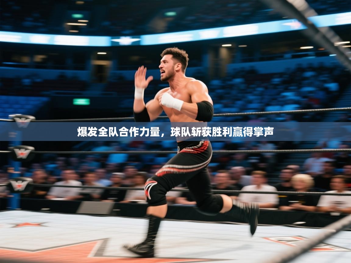 爆发全队合作力量，球队斩获胜利赢得掌声  第2张
