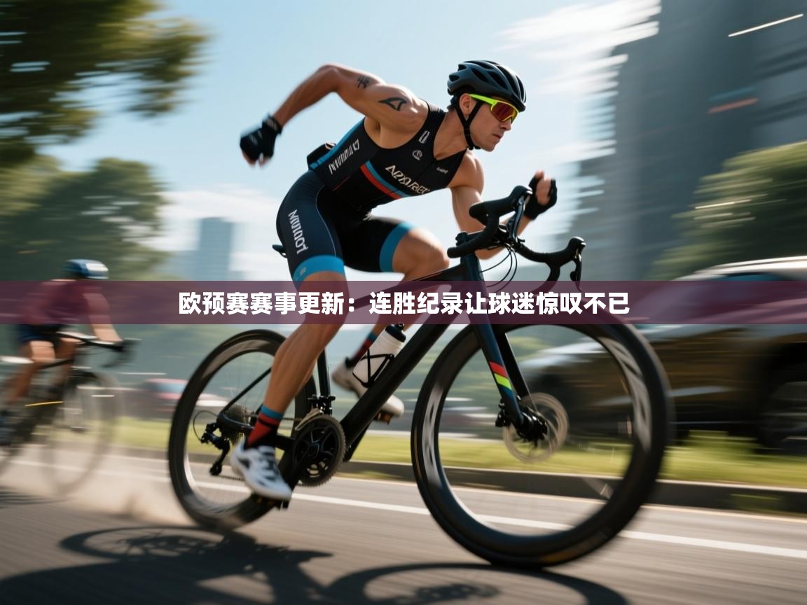 欧预赛赛事更新：连胜纪录让球迷惊叹不已  第1张