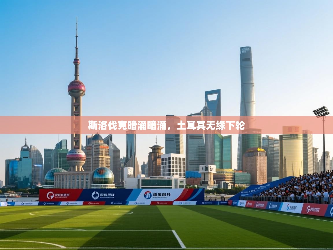 斯洛伐克暗涌暗涌，土耳其无缘下轮