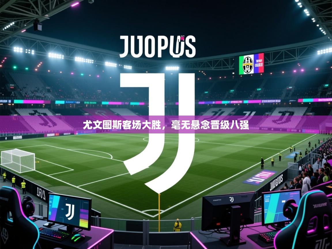 尤文图斯客场大胜,毫无悬念晋级八强 第1张